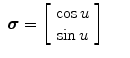 
$$\displaystyle\begin{array}{rcl} \boldsymbol{\sigma }= \left [\begin{array}{c} \cos u\\ \sin u \end{array} \right ]& &{}\end{array}$$
