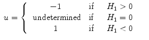 
$$\displaystyle\begin{array}{rcl} u = \left \{\begin{array}{ccc} - 1 &\mbox{ if}&\quad H_{1} > 0 \\ \mbox{ undetermined}&\mbox{ if}&\quad H_{1} = 0 \\ 1 &\mbox{ if}&\quad H_{1} < 0 \end{array} \right.& &{}\end{array}$$
