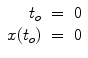 
$$\displaystyle\begin{array}{rcl} t_{o}& =& 0 \\ x(t_{o})& =& 0{}\end{array}$$
