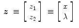 
$$\displaystyle\begin{array}{rcl} \boldsymbol{z}& \equiv \left [\begin{array}{c} z_{1} \\ z_{2}\end{array} \right ]& \equiv \left [\begin{array}{c} x\\ \lambda \end{array} \right ]{}\end{array}$$
