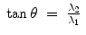 
$$\displaystyle\begin{array}{rcl} \tan \theta & =& \frac{\lambda _{2}} {\lambda _{1}}{}\end{array}$$
