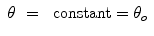 
$$\displaystyle\begin{array}{rcl} \theta & =& \mbox{ constant} =\theta _{o} {}\end{array}$$
