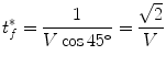 
$$\displaystyle{ t_{f}^{{\ast}} = \frac{1} {V \cos 4{5}^{\circ }} = \frac{\sqrt{2}} {V } }$$
