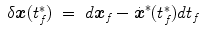 
$$\displaystyle\begin{array}{rcl} \delta \boldsymbol{x}(t_{f}^{{\ast}})& =& d\boldsymbol{x}_{ f} -\dot{\boldsymbol{ {x}}}^{{\ast}}(t_{ f}^{{\ast}})dt_{ f}{}\end{array}$$
