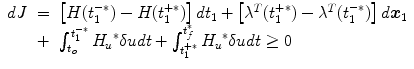 
$$\displaystyle\begin{array}{rcl} dJ& =& \left [H(t_{1}^{-{\ast}}) - H(t_{ 1}^{+{\ast}})\right ]dt_{ 1} + \left [{\lambda }^{T}(t_{ 1}^{+{\ast}}) -{\lambda }^{T}(t_{ 1}^{-{\ast}})\right ]d\boldsymbol{x}_{ 1} \\ & +& \int _{t_{o}}^{t_{1}^{-{\ast}} }{H_{u}}^{{\ast}}\delta udt +\int _{ t_{1}^{+{\ast}}}^{t_{f}^{{\ast}} }{H_{u}}^{{\ast}}\delta udt \geq 0 {}\end{array}$$
