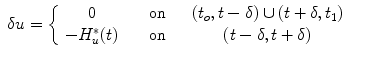 
$$ \displaystyle\begin{array}{rcl} \delta u = \left \{\begin{array}{ccc} 0 &\quad \mbox{ on}&\quad (t_{o},t-\delta ) \cup (t+\delta,t_{1}) \\ - H_{u}^{{\ast}}(t)&\quad \mbox{ on}& \quad (t-\delta,t+\delta ) \end{array} \right.& &{}\end{array}$$
