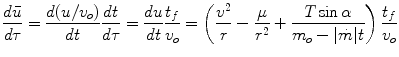 $$\displaystyle{ \frac{d\bar{u}} {d\tau } = \frac{d(u/v_{o})} {dt} \frac{dt} {d\tau } = \frac{du} {dt} \frac{t_{f}} {v_{o}} = \left (\frac{{v}^{2}} {r} - \frac{\mu } {{r}^{2}} + \frac{T\sin \alpha } {m_{o} -\vert \dot{m}\vert t}\right )\frac{t_{f}} {v_{o}} }$$