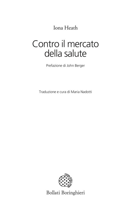 Frontespizio - Iona Heath: Contro il mercato della salute. Prefazione di John Berger. Traduzione e cura di Maria Nadotti. Edizioni Bollati Boringhieri.