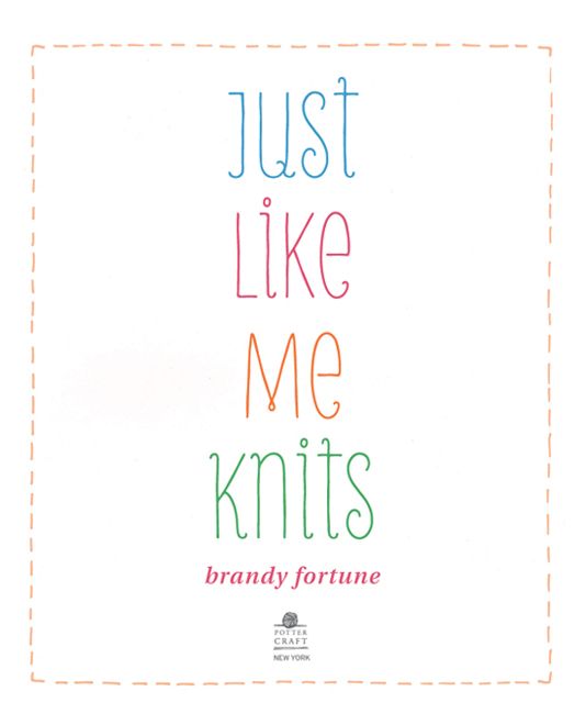 Just Like Me Knits by Brandy Fortune, published by Potter Craft/New York