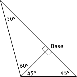 Two right triangles share a leg.  One triangle has interior angles measuring 45, 45, and 90 degrees, the other has interior angles measuring 30, 60, and 90 degrees.  The shared leg is directly across from the 30 degree angle and the 2 unshared legs form a straight line which is labeled Base.