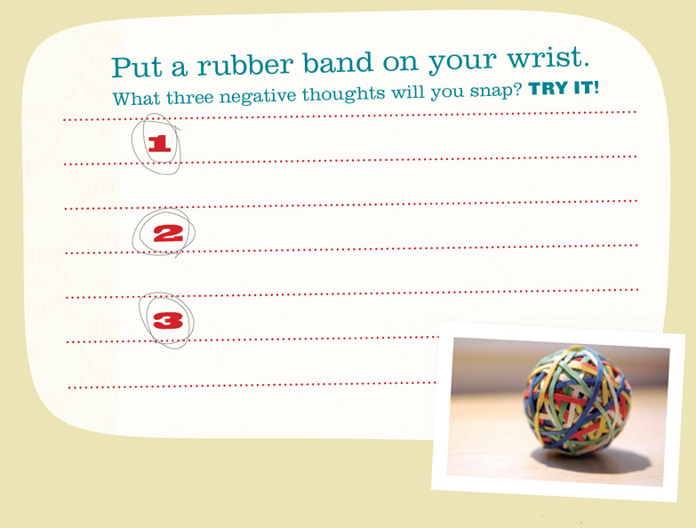 Put a rubber band on your wrist. What three negative thoughts will you snap? TRY IT!