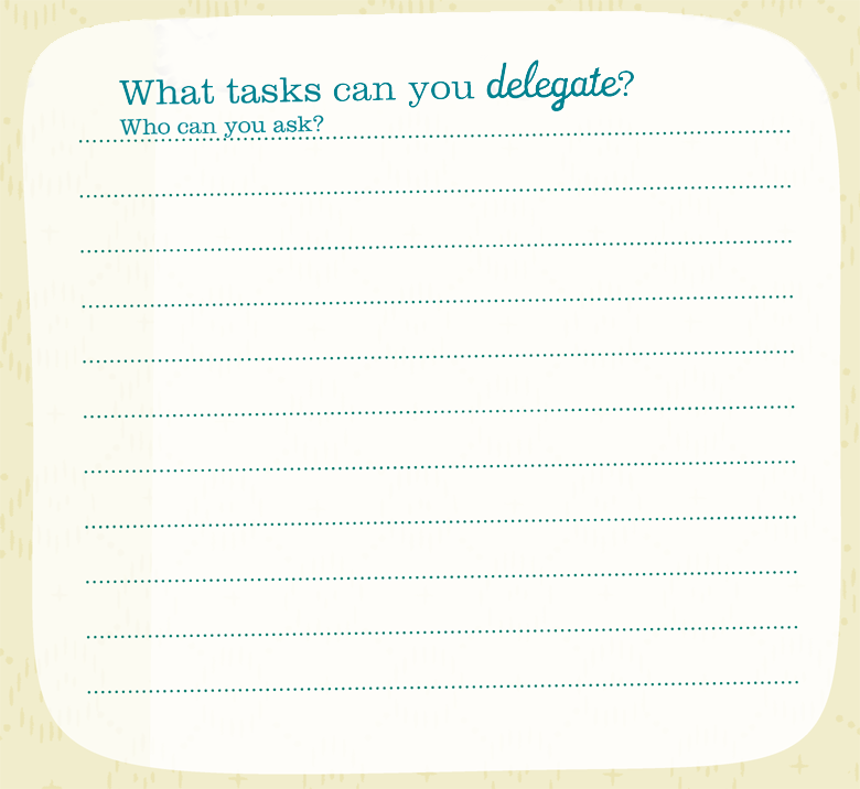 What tasks can you delegate? Who can you ask?