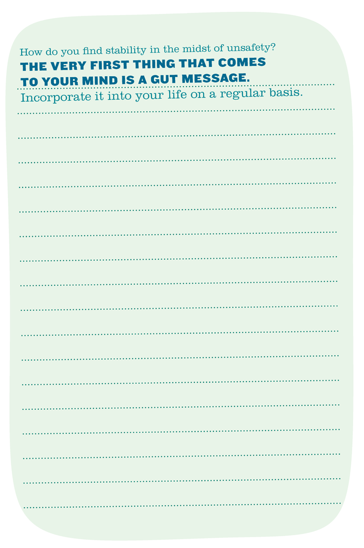 How do you find stability in the midst of unsafety? THE VERY FIRST THING THAT COMES TO YOUR MIND IS A GUT MESSAGE. Incorporate it into your life on a regular basis.