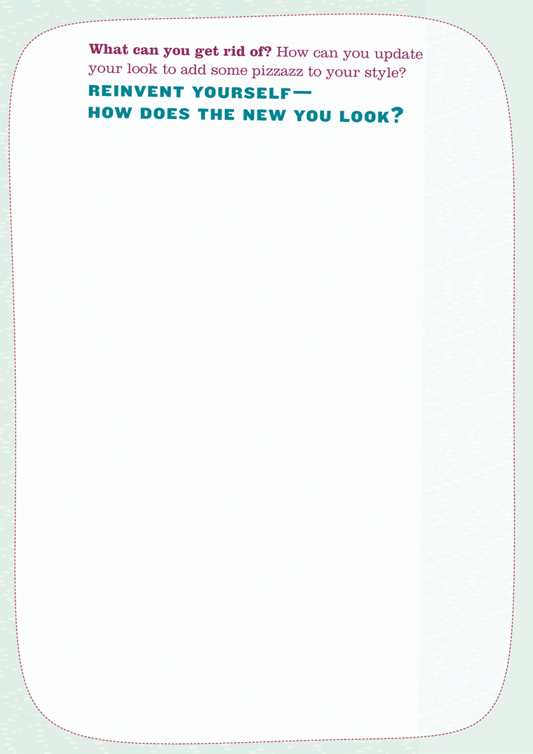 What can you get rid of? How can you update your look to add some pizzazz to your style? REINVENT YOURSELFHOW DOES THE NEW YOU LOOK?