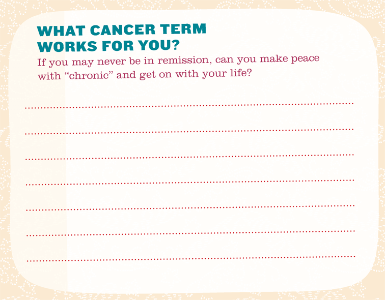 WHAT CANCER TERM WORKS FOR YOU? If you may never be in remission, can you make peace with chronic and get on with your life?