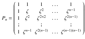 $$\begin{aligned} P_n=\left( \begin{array}{ccccc} 1&{}1&{}1&{}\dots &{}1\\ 1&{} \zeta &{} \zeta ^2 &{} \dots &{} \zeta ^{n-1}\\ 1&{} \zeta ^2 &{} \zeta ^{2\times 2} &{} \dots &{} \zeta ^{2(n-1)}\\ \vdots &{} &{}\vdots &{} &{}\vdots \\ 1&{} \zeta ^{n-1} &{} \zeta ^{2(n-1)} &{} \dots &{} \zeta ^{(n-1)(n-1)} \end{array}\right) \end{aligned}$$