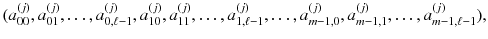 $$(a_{00}^{(j)}, a_{01}^{(j)}, \dots , a_{0,\ell -1}^{(j)}, a_{10}^{(j)}, a_{11}^{(j)}, \dots ,a_{1,\ell -1}^{(j)} ,\dots , a_{m-1,0}^{(j)}, a_{m-1,1}^{(j)}, \dots , a_{m-1,\ell -1}^{(j)}),$$