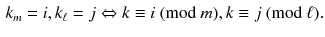 $$\begin{aligned} k_m=i,k_\ell =j\Leftrightarrow k\equiv i \mathrm{\ (mod \ }m), k\equiv j \mathrm{\ (mod \ }\ell ). \end{aligned}$$