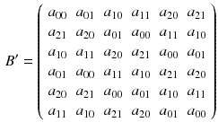 $$\begin{aligned} B'=\left( \begin{array}{cccccc} a_{00}&{}a_{01}&{}a_{10}&{}a_{11}&{}a_{20}&{}a_{21}\\ a_{21}&{}a_{20}&{}a_{01}&{}a_{00}&{}a_{11}&{}a_{10}\\ a_{10}&{}a_{11}&{}a_{20}&{}a_{21}&{}a_{00}&{}a_{01}\\ a_{01}&{}a_{00}&{}a_{11}&{}a_{10}&{}a_{21}&{}a_{20}\\ a_{20}&{}a_{21}&{}a_{00}&{}a_{01}&{}a_{10}&{}a_{11}\\ a_{11}&{}a_{10}&{}a_{21}&{}a_{20}&{}a_{01}&{}a_{00} \end{array}\right) \end{aligned}$$