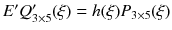 $$E'Q'_{3\times 5}(\xi )=h(\xi )P_{3\times 5}(\xi )$$