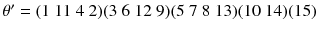 $$\theta '=(1\ 11\ 4\ 2)(3\ 6\ 12\ 9)(5\ 7\ 8\ 13)(10\ 14)(15)$$