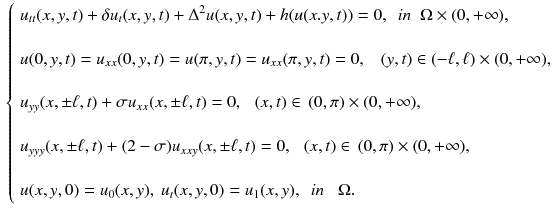 $$\begin{aligned} \left\{ \begin{array}{llllll} u_{tt}(x,y,t) + \delta u_t(x,y,t) + \Delta ^{2} u(x,y,t) + h(u(x.y,t)) = 0 ,\,\,\, in\,\,\,\Omega \times (0,+\infty ), \\ \\ u(0,y,t) = u_{xx}(0, y, t)=u(\pi , y, t) = u_{xx}(\pi , y, t) = 0 ,\,\,\, \,\,(y,t)\in (-\ell , \ell )\times (0,+\infty ),\\ \\ u_{yy}(x, \pm \ell , t) + \sigma u_{xx}(x, \pm \ell , t)= 0, \,\, \,\,(x,t)\in \, (0,\pi )\times (0,+\infty ), \\ \\ u_{yyy}(x, \pm \ell , t) + (2-\sigma )u_{xxy}(x, \pm \ell , t) = 0, \,\,\,\,(x,t)\in \, (0,\pi )\times (0,+\infty ), \\ \\ u(x, y, 0) = u_{0}(x, y),\ u_{t}(x, y, 0 ) = u_{1}(x, y) ,\,\,\,in\,\,\,\,\, \Omega . \end{array} \right. \end{aligned}$$