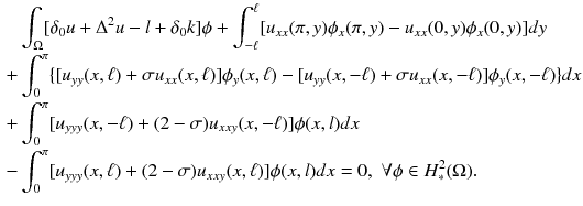 $$\begin{aligned}&\int _{\Omega }[\delta _0 u + \Delta ^2u - l + \delta _0 k]\phi + \int _{-\ell }^{\ell } [u_{xx}(\pi ,y)\phi _x(\pi ,y)- u_{xx}(0 ,y)\phi _x(0 ,y)]dy \nonumber \\+ & {} \int _{0}^{\pi } \{ [u_{yy}(x ,\ell )+\sigma u_{xx}(x ,\ell )]\phi _y(x ,\ell ) -[u_{yy}(x,-\ell )+\sigma u_{xx}(x ,-\ell )]\phi _y(x ,-\ell )\} dx \nonumber \\+ & {} \int _{0}^{\pi } [u_{yyy}(x ,-\ell )+ (2-\sigma ) u_{xxy}(x ,-\ell )]\phi (x ,l)dx \nonumber \\- & {} \int _{0}^{\pi }[u_{yyy}(x,\ell )+(2-\sigma ) u_{xxy}(x ,\ell )]\phi (x ,l)dx =0 ,\,\,\forall \phi \in H_{*}^2(\Omega ). \end{aligned}$$