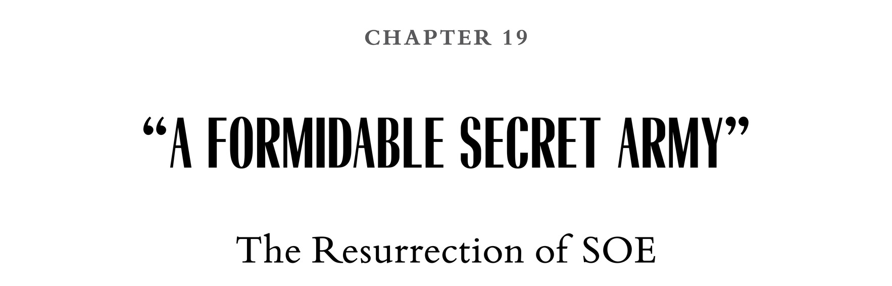 Chapter 19 “A Formidable Secret Army” The Resurrection of SOE