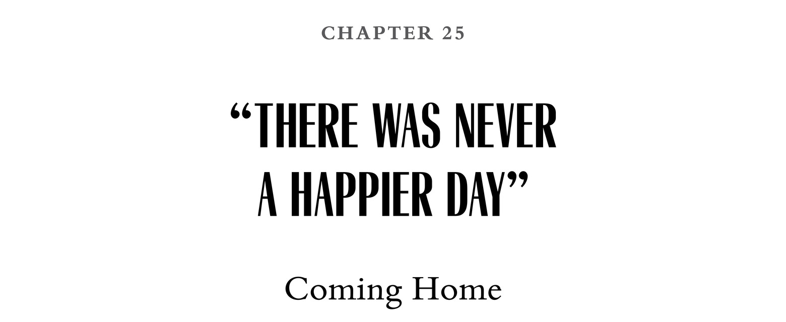 Chapter 25 “There Was Never a Happier Day” Coming Home