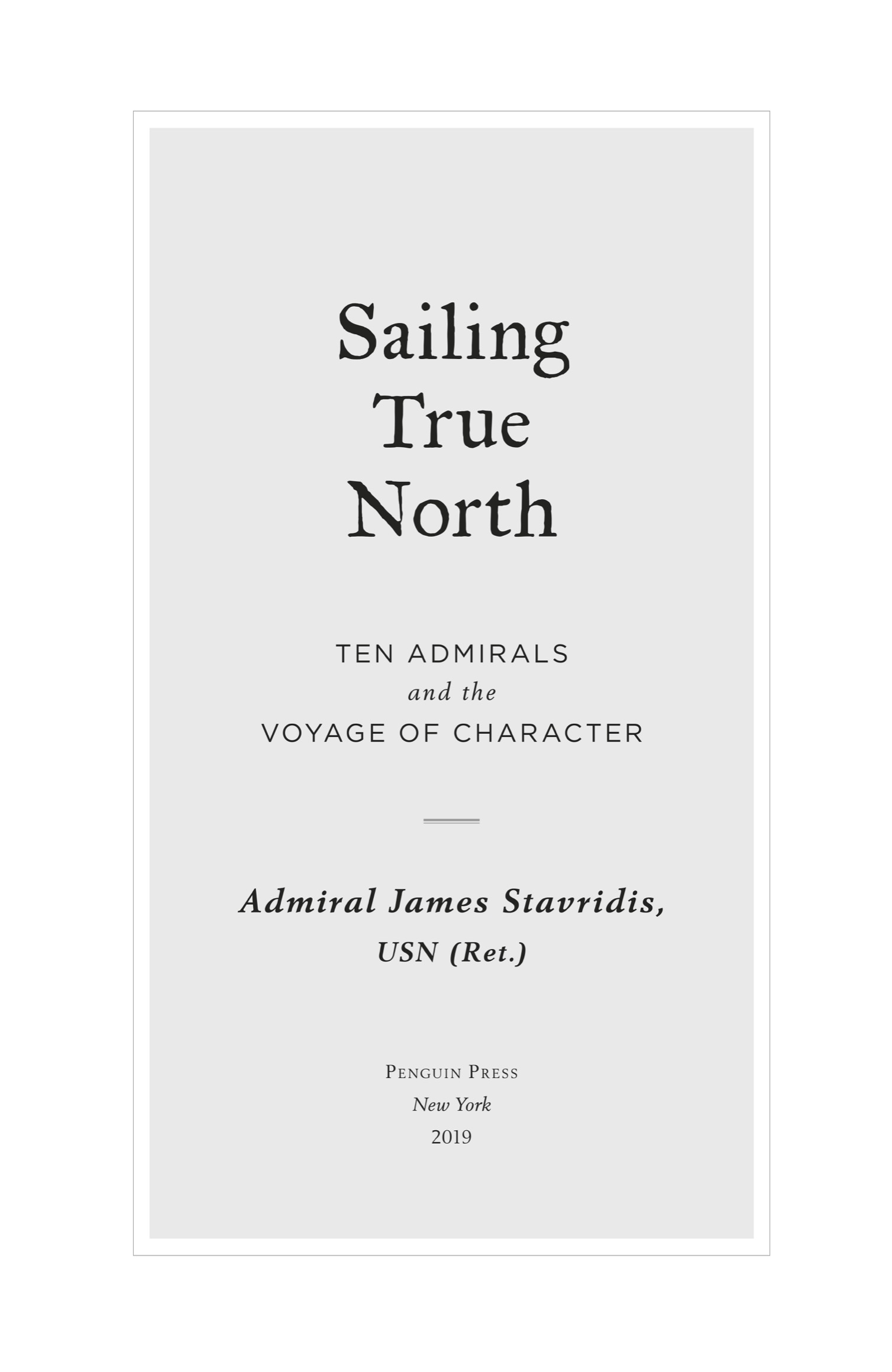 Book title, Sailing True North, Subtitle, Ten Admirals and the Voyage of Character, author, Admiral James Stavridis, USN (Ret.), imprint, Penguin Press