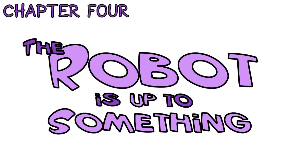 Chapter four - the robot is up to something