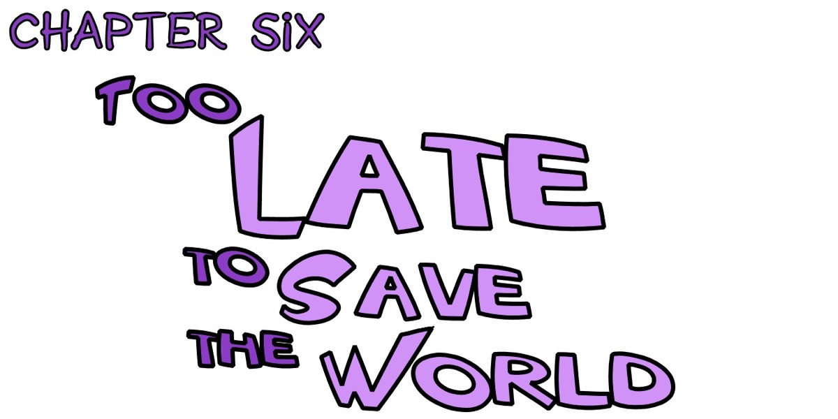 Chapter six - too late to save the world