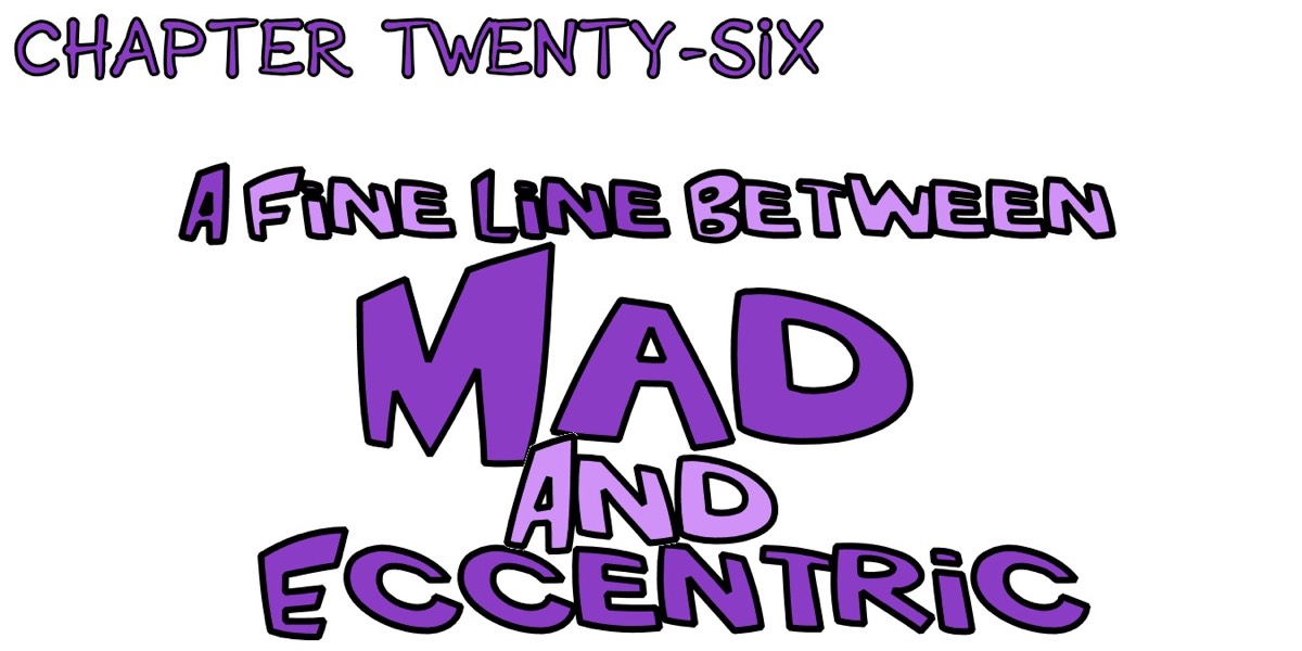 Chapter 26 - a fine line between mad and eccentric