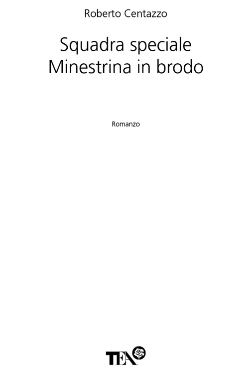 Frontespizio: Roberto Centazzo. Squadra speciale Minestrina in brodo. Romanzo. Tea