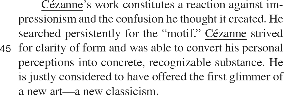 Cézanne’s work constitutes a reaction against impressionism and the confusion he thought it created. He searched persistently for the “motif.” Cézanne strived for clarity of form and was able to convert his personal perceptions into concrete, recognizable substance. He is justly considered to have offered the first glimmer of a new art—a new classicism.