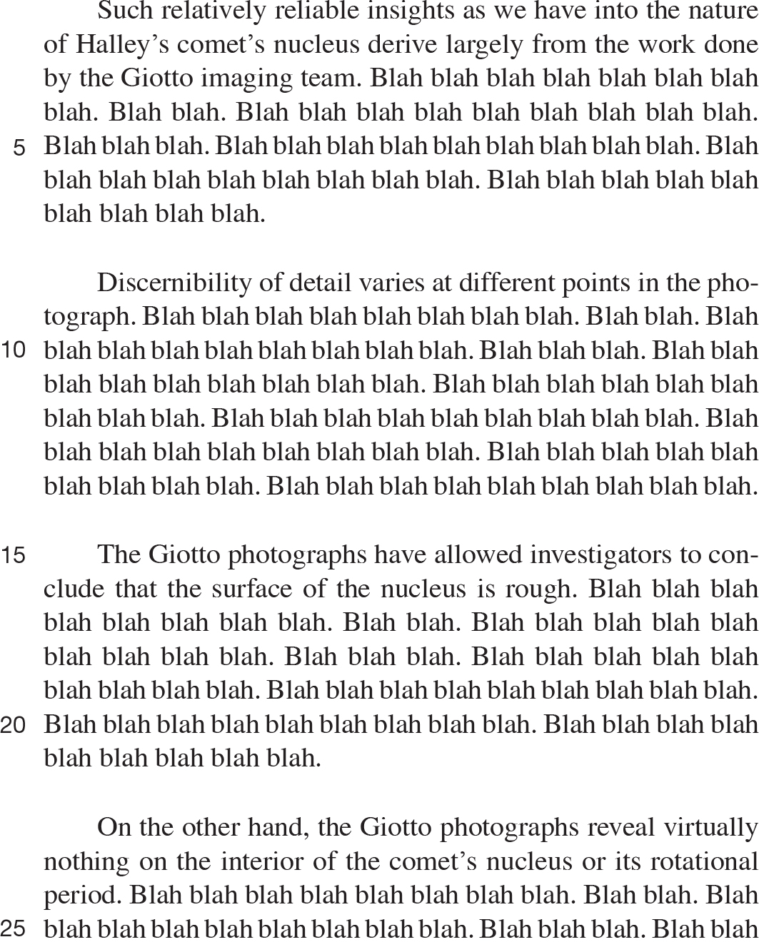 Such relatively reliable insights as we have into the nature of Halley’s comet’s nucleus derive largely from the work done by the Giotto imaging team. Blah blah blah blah blah blah blah blah. Blah blah. Blah blah blah blah blah blah blah blah blah. Blah blah blah. Blah blah blah blah blah blah blah blah blah. Blah blah blah blah blah blah blah blah blah. Blah blah blah blah blah blah blah blah blah. Discernibility of detail varies at different points in the photograph. Blah blah blah blah blah blah blah blah. Blah blah. Blah blah blah blah blah blah blah blah blah. Blah blah blah. Blah blah blah blah blah blah blah blah blah. Blah blah blah blah blah blah blah blah blah. Blah blah blah blah blah blah blah blah blah. Blah blah blah blah blah blah blah blah blah. Blah blah blah blah blah blah blah blah blah. Blah blah blah blah blah blah blah blah blah. The Giotto photographs have allowed investigators to conclude that the surface of the nucleus is rough. Blah blah blah blah blah blah blah blah. Blah blah. Blah blah blah blah blah blah blah blah blah. Blah blah blah. Blah blah blah blah blah blah blah blah blah. Blah blah blah blah blah blah blah blah blah. Blah blah blah blah blah blah blah blah blah. Blah blah blah blah blah blah blah blah blah. On the other hand, the Giotto photographs reveal virtually nothing on the interior of the comet’s nucleus or its rotational period. Blah blah blah blah blah blah blah blah. Blah blah. 