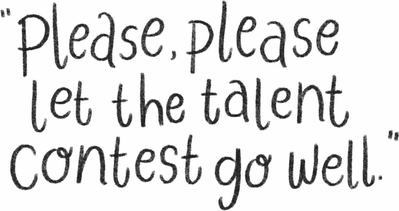 Please, please let the talent contest go well