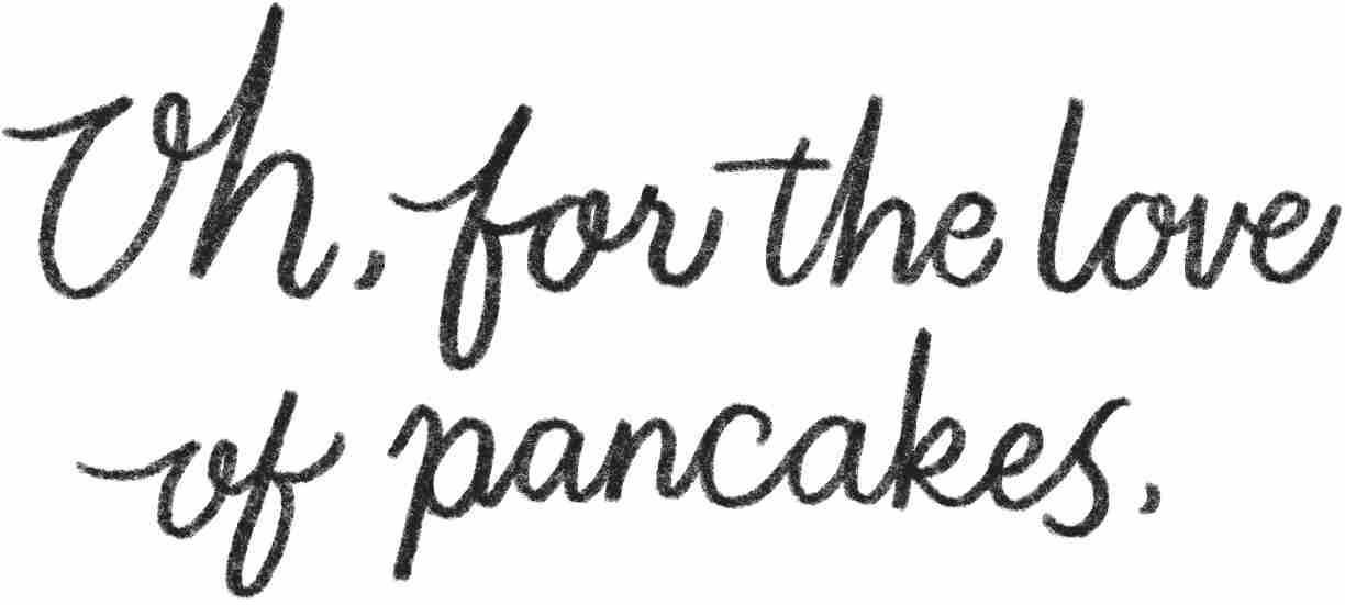 Oh, for the love of pancakes