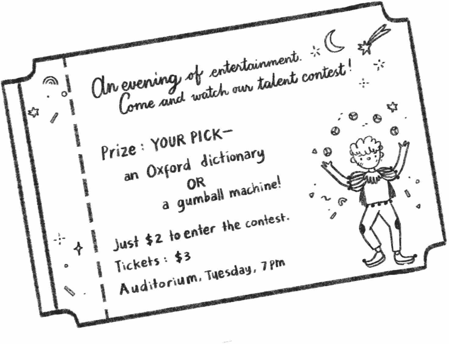 An evening of entertainment. Come and watch our talent contest! Prize: Your pick – an Oxford dictionary OR a gumball machine! Just two dollars to enter the contest. Tickets: three dollars. Auditorium: Tuesday, 7pm