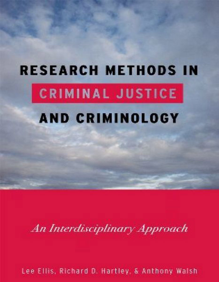 RESEARCH METHODS IN CRIMINAL JUSTICE AND AND CRIMINOLOGY An Interdisciplinary Approach Lee Ellis, Richard D. Hartley, Anthony Walsh