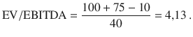 $$\mathrm{EV}/\mathrm{EBITDA}=\frac{100+75-10}{40}=4{,}13\> .$$