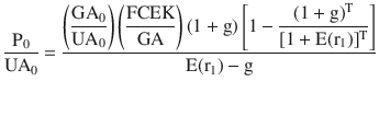 $$\frac{\mathrm{P}_{0}}{\mathrm{UA}_{0}} =\frac{\left(\dfrac{\mathrm{GA}_{\mathrm{0}}}{\mathrm{UA}_{\mathrm{0}}}\right)\left(\dfrac{\mathrm{FCEK}}{\mathrm{GA}}\right)(1+\mathrm{g})\left[1-\dfrac{(1+\mathrm{g})^{\mathrm{T}}}{[1+\mathrm{E}(\mathrm{r}_{1})]^{\mathrm{T}}}\right]}{\mathrm{E}(\mathrm{r}_{1})-\mathrm{g}}$$