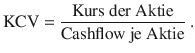 $$\mathrm{KCV}=\frac{\text{Kurs\ der\ Aktie}}{\text{Cashflow\ je\ Aktie}}\> .$$