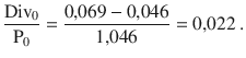 $$\displaystyle\frac{\mathrm{Div}_{0}}{\mathrm{P}_{0}}=\frac{0{,}069-0{,}046}{1{,}046}=0{,}022\> .$$