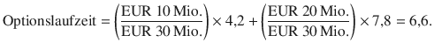 $$\text{Optionslaufzeit}=\left(\frac{\text{EUR}\ 10\,\text{Mio.}}{\text{EUR}\ 30\,\text{Mio.}}\right)\times 4{,}2+\left(\frac{\text{EUR}\ 20\,\text{Mio.}}{\text{EUR}\ 30\,\text{Mio.}}\right)\times 7{,}8=6{,}6.$$