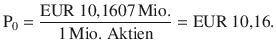 $$\mathrm{P}_{0}=\frac{\text{EUR}\ 10{,}1607\,\text{Mio.}}{1\,\text{Mio.}\ \text{Aktien}}=\text{EUR}\ 10{,}16.$$