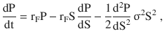 $$\frac{{\text{dP}}}{{\text{dt}}}=\mathrm{r}_{\mathrm{F}}\mathrm{P}-\mathrm{r}_{\mathrm{F}}\mathrm{S}\,\frac{{\text{dP}}}{{\text{dS}}}-\frac{1}{2}\frac{\mathrm{d}^{2}\mathrm{P}}{{\text{dS}}^{2}}\,\upsigma^{2}\mathrm{S}^{2}\;,$$