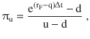 $$\uppi_{\mathrm{u}} =\frac{\mathrm{e}^{(\mathrm{r}_{\mathrm{F}}-\mathrm{q})\Updelta\mathrm{t}}-\mathrm{d}}{\mathrm{u}-\mathrm{d}}\;,$$