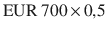 $${\text{EUR}}\ 700\,{\times}\,0{,}5$$