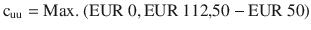 $$\mathrm{c}_{{\text{uu}}}={\text{Max.\leavevmode\nobreak\ }}({\text{EUR}}\ 0,{\text{EUR}}\ 112{,}50-{\text{EUR}}\ 50)$$